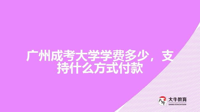 廣州成考大學學費多少，支持什么方式付款