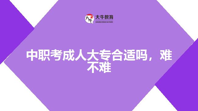 中職考成人大專合適嗎,難不難