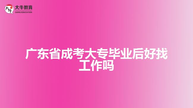 廣東省成考大專畢業(yè)后好找工作嗎