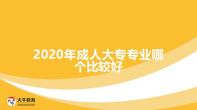 2020年成人大專(zhuān)專(zhuān)業(yè)哪個(gè)比較好