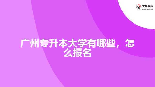 廣州專升本大學(xué)有哪些，怎么報(bào)名