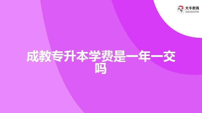 成教專升本學費是一年一交嗎