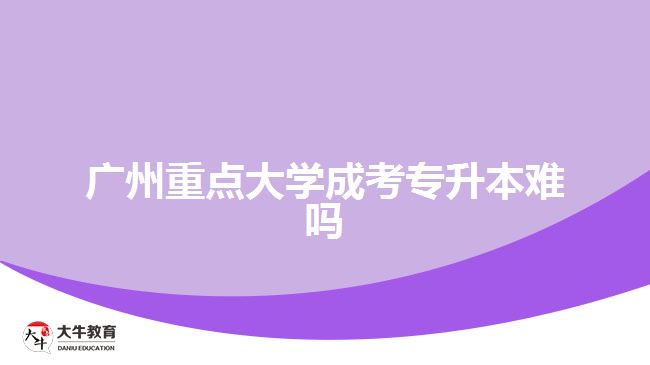 廣州重點(diǎn)大學(xué)成考專升本難嗎