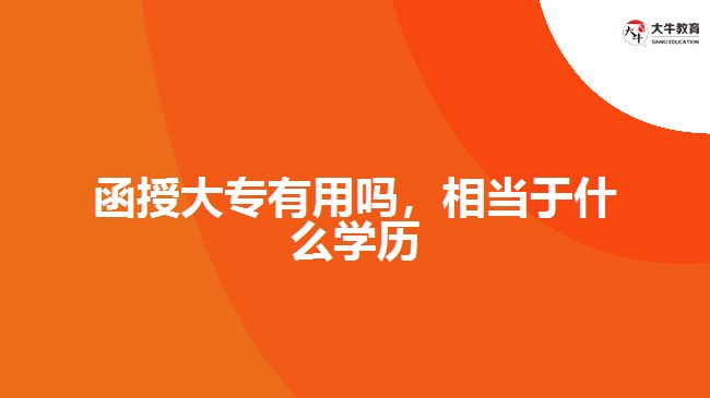 函授大專有用嗎，相當(dāng)于什么學(xué)歷