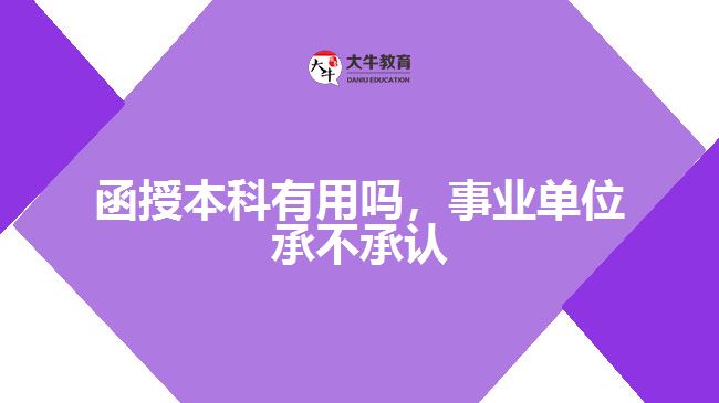 函授本科有用嗎，事業(yè)單位承不承認(rèn)