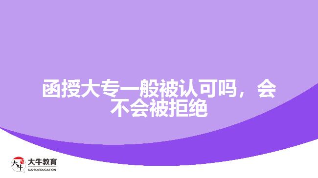 函授大專一般被認(rèn)可嗎，會(huì)不會(huì)被拒絕