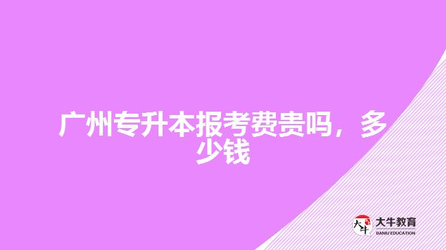 廣州專升本報(bào)考費(fèi)貴嗎，多少錢