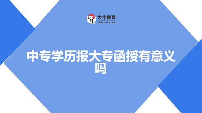 中專學(xué)歷報大專函授有意義嗎