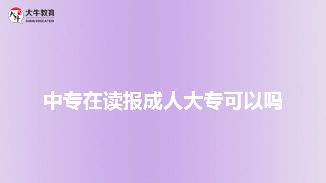 中專在讀報(bào)成人大專可以嗎