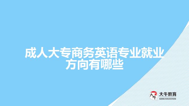 成人大專商務(wù)英語(yǔ)專業(yè)就業(yè)方向有哪些