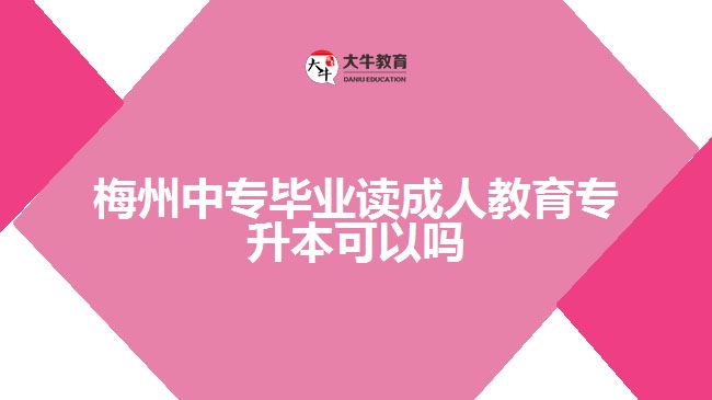 梅州中專畢業(yè)讀成人教育專升本可以嗎