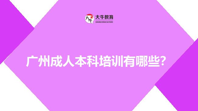 廣州成人本科培訓(xùn)有哪些？