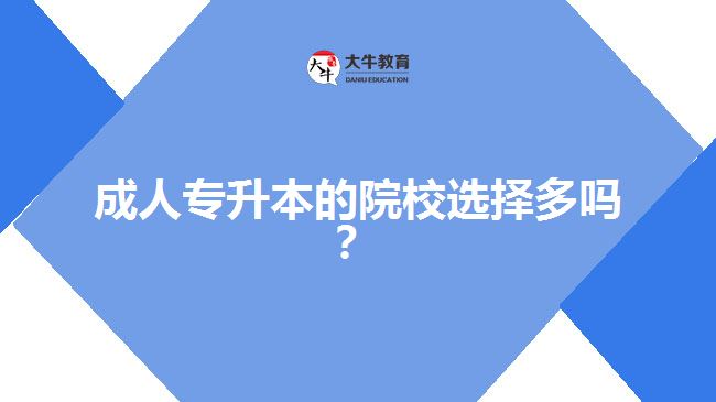 成人專升本的院校選擇多嗎？