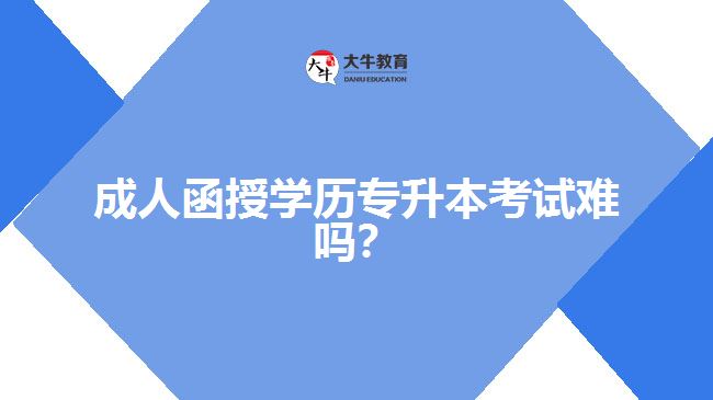 成人函授學歷專升本考試難嗎？