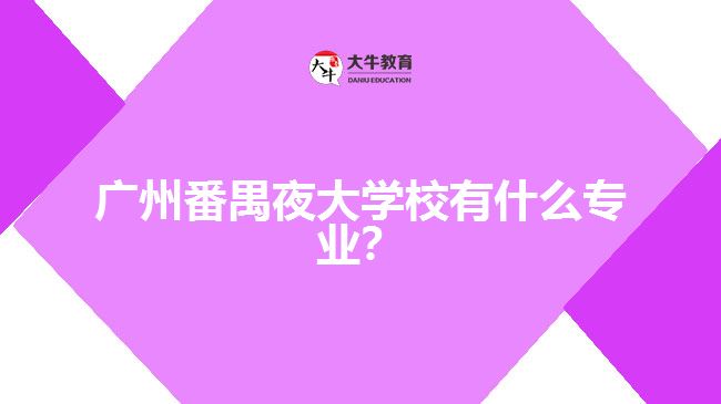 廣州番禺夜大學(xué)校有什么專(zhuān)業(yè)？