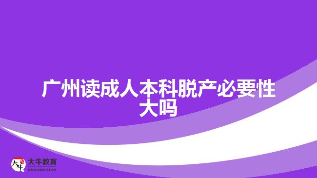 廣州讀成人本科脫產(chǎn)必要性大嗎