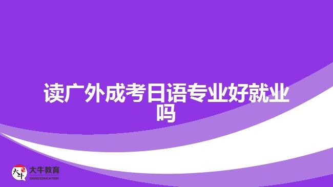 讀廣外成考日語(yǔ)專業(yè)好就業(yè)嗎