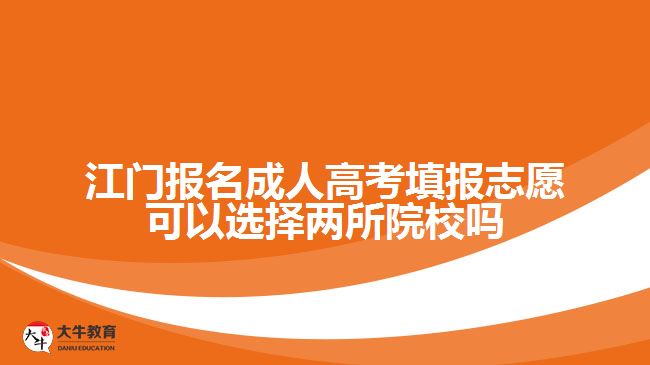 江門報名成人高考填報志愿可以選擇兩所院校嗎