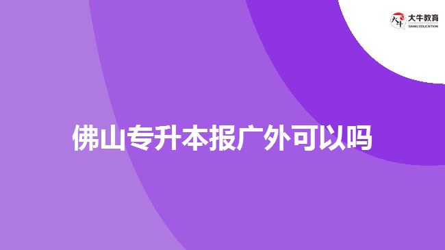 佛山專升本報廣外可以嗎?