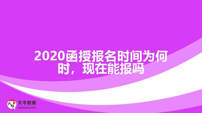 2020函授報名時間為何時，現(xiàn)在能報嗎