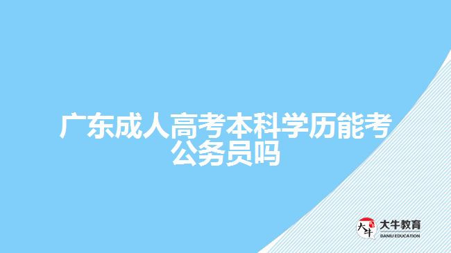 廣東成人高考本科學(xué)歷能考公務(wù)員嗎