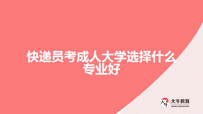 快遞員考成人大學(xué)選擇什么專業(yè)好