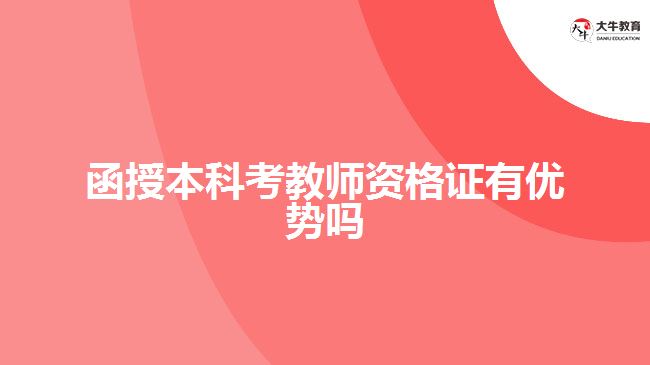 函授本科考教師資格證有優(yōu)勢嗎