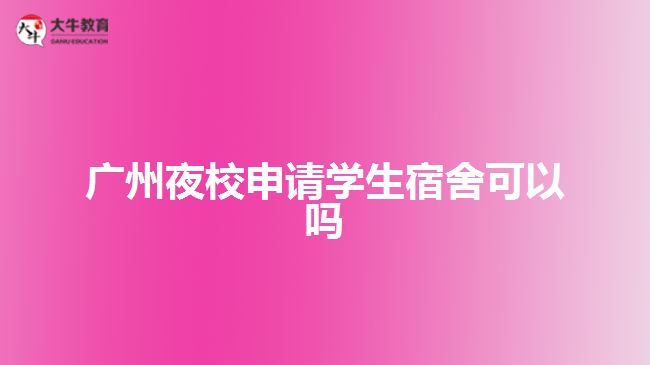 廣州夜校申請學生宿舍可以嗎