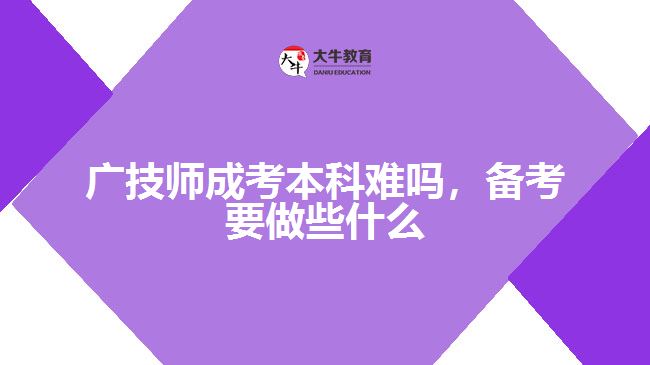 廣技師成考本科難嗎，備考要做些什么