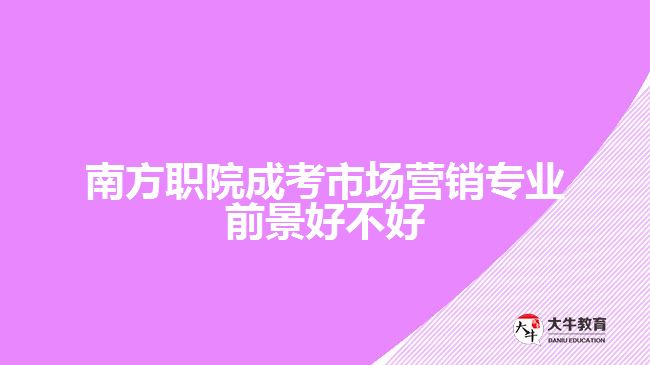 南方職院成考市場(chǎng)營(yíng)銷專業(yè)前景好不好