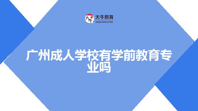 廣州成人學(xué)校有學(xué)前教育專業(yè)嗎