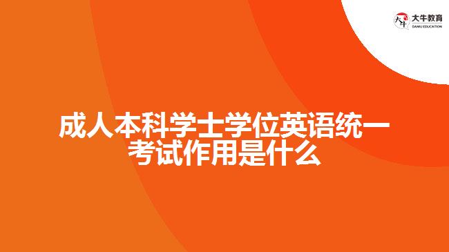 成人本科學(xué)士學(xué)位英語(yǔ)統(tǒng)一考試作用是什么