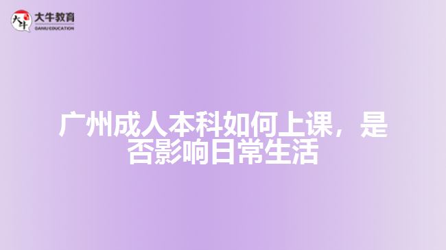 廣州成人本科如何上課，是否影響日常生活