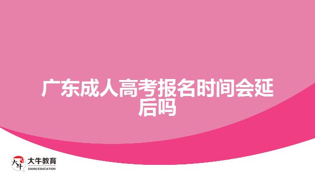 廣東成人高考報(bào)名時(shí)間會(huì)延后嗎