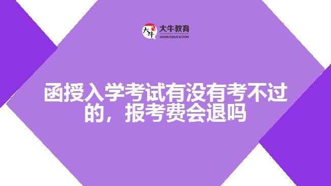 函授入學(xué)考試有沒(méi)有考不過(guò)的，報(bào)考費(fèi)會(huì)退嗎