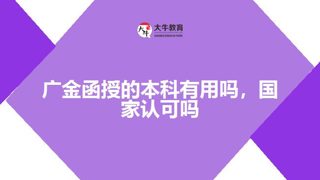 廣金函授的本科有用嗎，國家認可嗎