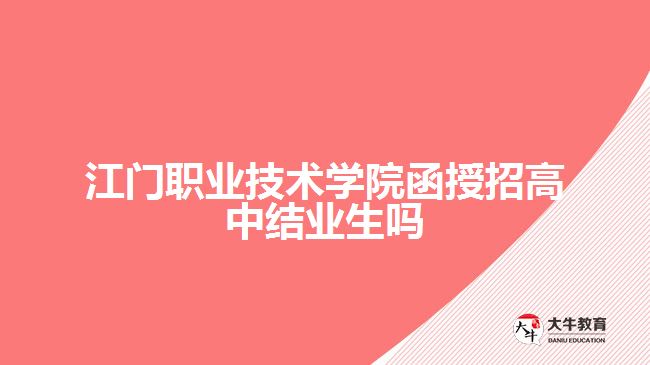 江門職業(yè)技術學院函授招高中結業(yè)生嗎