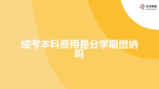 成考本科費用是分學(xué)期繳納嗎