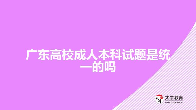 廣東高校成人本科試題是統(tǒng)一的嗎