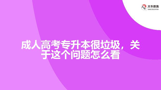 成人高考專升本很垃圾，關(guān)于這個(gè)問題怎么看