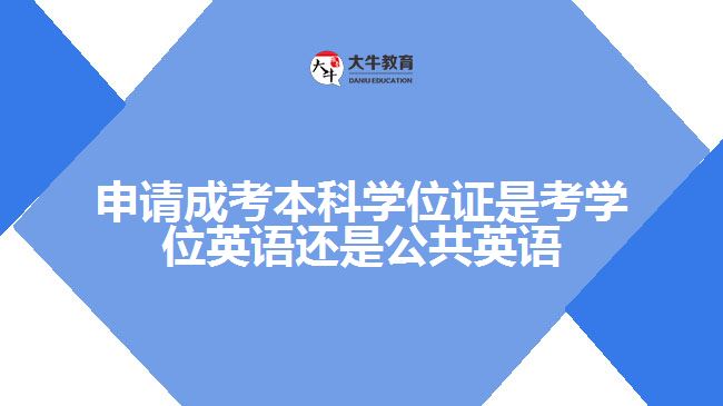 申請(qǐng)成考本科學(xué)位證是考學(xué)位英語還是公共英語呢