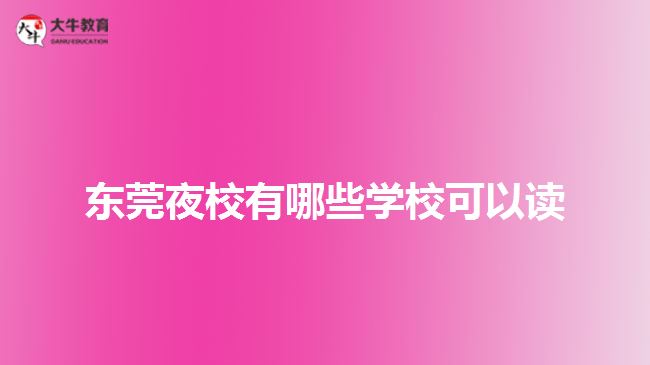 東莞夜校有哪些學(xué)?？梢宰x