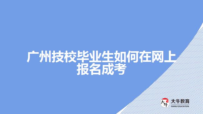 廣州技校畢業(yè)生如何在網(wǎng)上報名成考