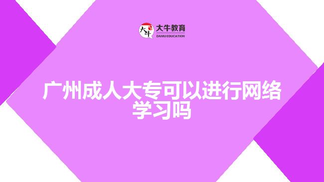 廣州成人大?？梢赃M行網(wǎng)絡學習嗎