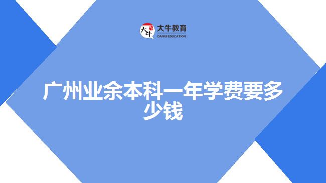 廣州業(yè)余本科一年學(xué)費要多少錢