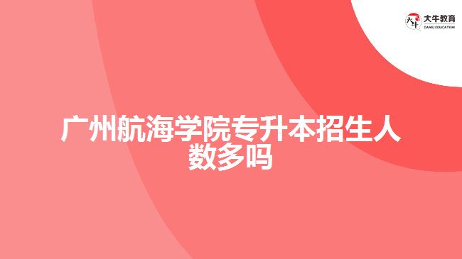 廣州航海學(xué)院專升本招生人數(shù)多嗎