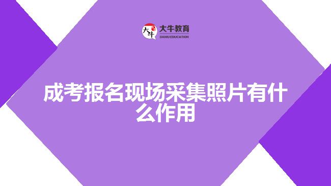 成考報名現(xiàn)場采集照片有什么作用