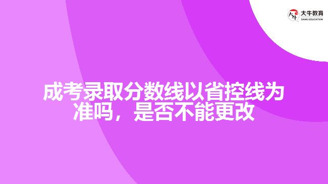 成考錄取分數(shù)線以省控線為準嗎，是否不能更改