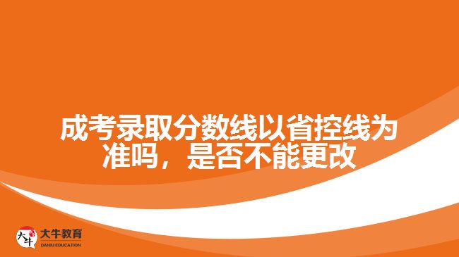 成考錄取分數(shù)線以省控線為準嗎，是否不能更改