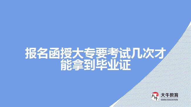 報名函授大專要考試幾次才能拿到畢業(yè)證